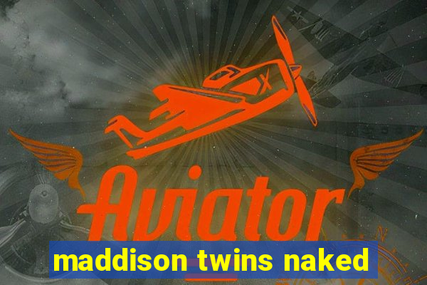 maddison twins naked